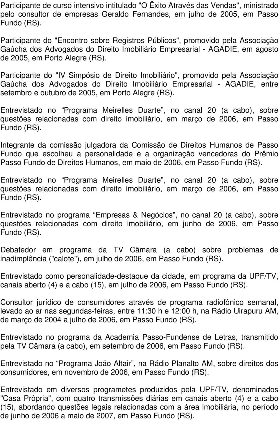 Participante do "IV Simpósio de Direito Imobiliário", promovido pela Associação Gaúcha dos Advogados do Direito Imobiliário Empresarial - AGADIE, entre setembro e outubro de 2005, em Porto Alegre