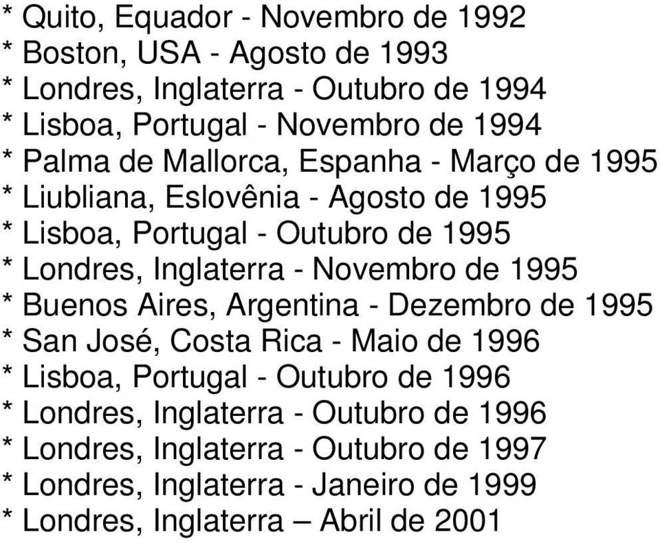Novembro de 1995 * Buenos Aires, Argentina - Dezembro de 1995 * San José, Costa Rica - Maio de 1996 * Lisboa, Portugal - Outubro de 1996 *