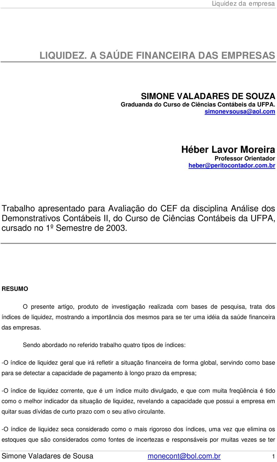 RESUMO O presente artigo, produto de investigação realizada com bases de pesquisa, trata dos índices de liquidez, mostrando a importância dos mesmos para se ter uma idéia da saúde financeira das