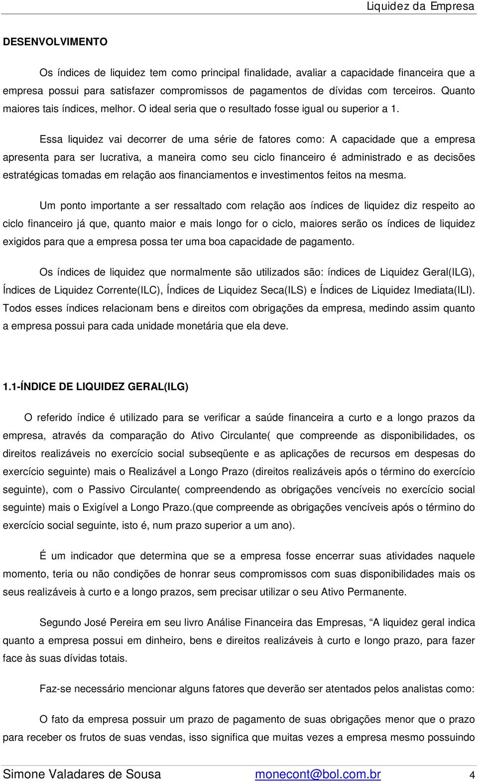 Essa liquidez vai decorrer de uma série de fatores como: A capacidade que a empresa apresenta para ser lucrativa, a maneira como seu ciclo financeiro é administrado e as decisões estratégicas tomadas