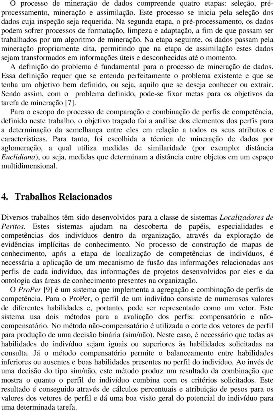 Na etapa seguinte, os dados passam pela mineração propriamente dita, permitindo que na etapa de assimilação estes dados sejam transformados em informações úteis e desconhecidas até o momento.