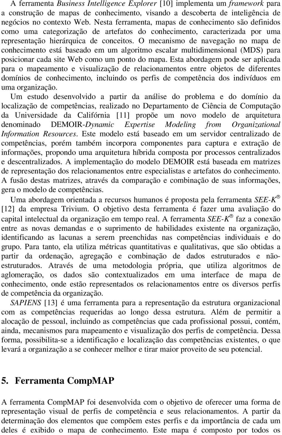 O mecanismo de navegação no mapa de conhecimento está baseado em um algoritmo escalar multidimensional (MDS) para posicionar cada site Web como um ponto do mapa.