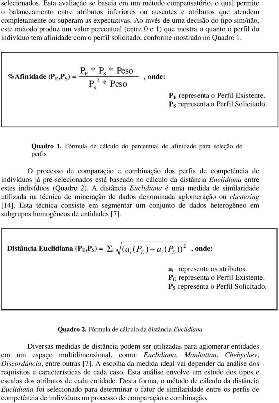 Ao invés de uma decisão do tipo sim/não, este método produz um valor percentual (entre 0 e 1) que mostra o quanto o perfil do indivíduo tem afinidade com o perfil solicitado, conforme mostrado no