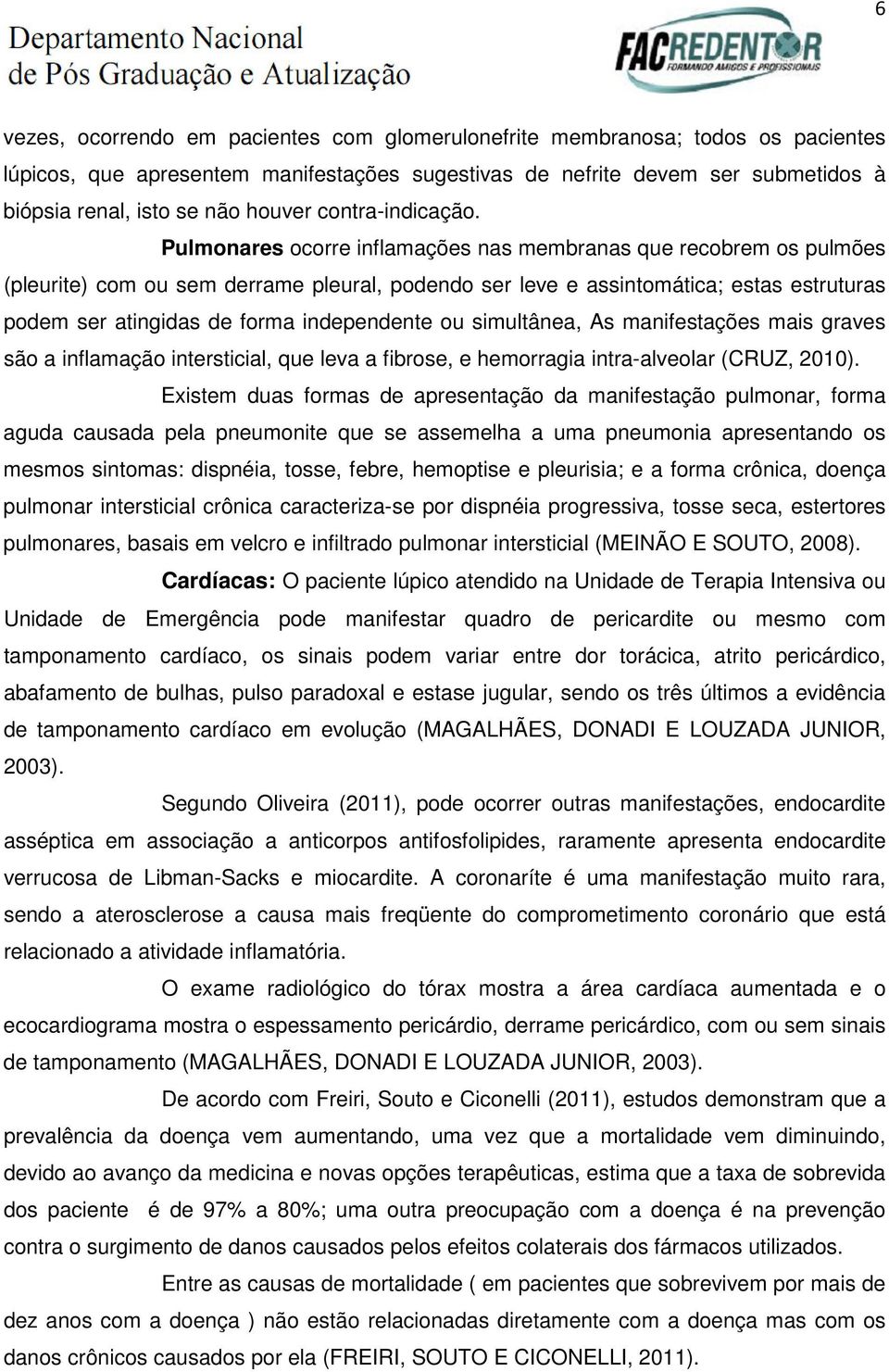 Pulmonares ocorre inflamações nas membranas que recobrem os pulmões (pleurite) com ou sem derrame pleural, podendo ser leve e assintomática; estas estruturas podem ser atingidas de forma independente