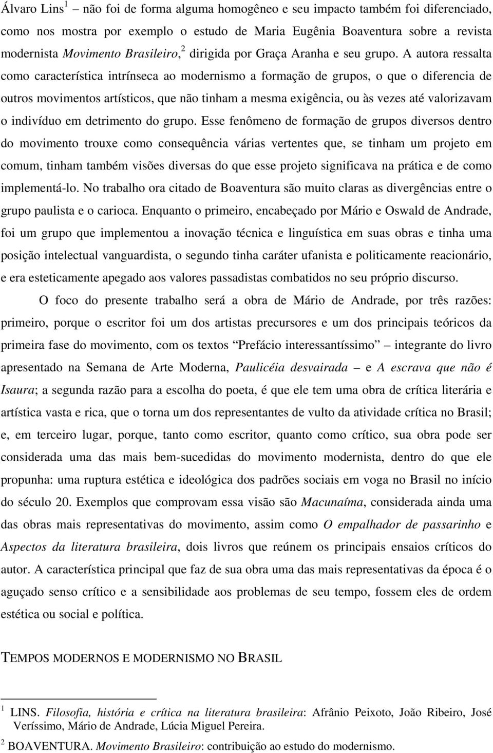 A autora ressalta como característica intrínseca ao modernismo a formação de grupos, o que o diferencia de outros movimentos artísticos, que não tinham a mesma exigência, ou às vezes até valorizavam