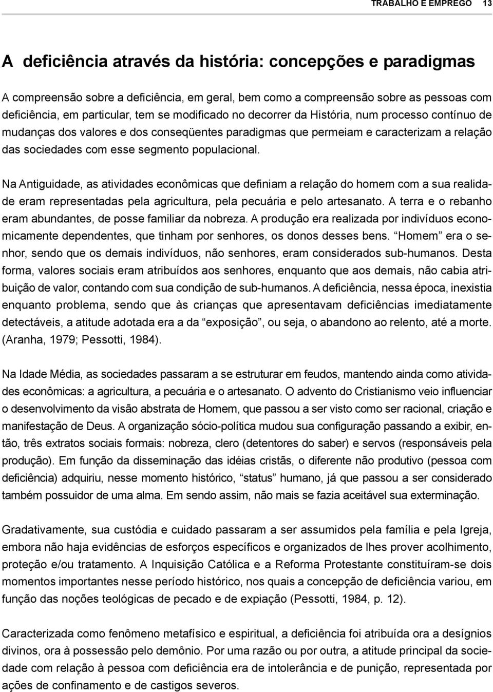 populacional. Na Antiguidade, as atividades econômicas que definiam a relação do homem com a sua realidade eram representadas pela agricultura, pela pecuária e pelo artesanato.