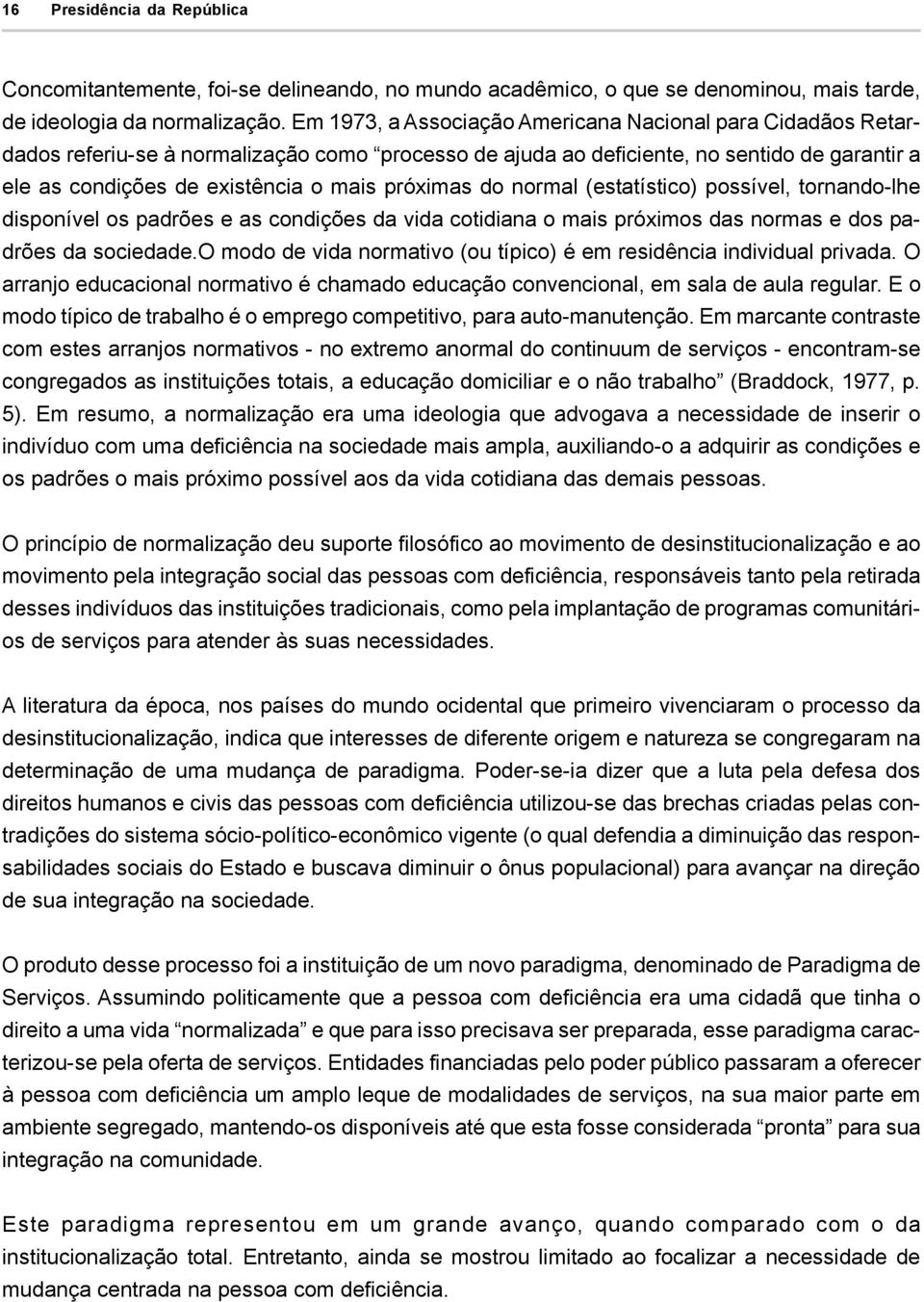 próximas do normal (estatístico) possível, tornando-lhe disponível os padrões e as condições da vida cotidiana o mais próximos das normas e dos padrões da sociedade.