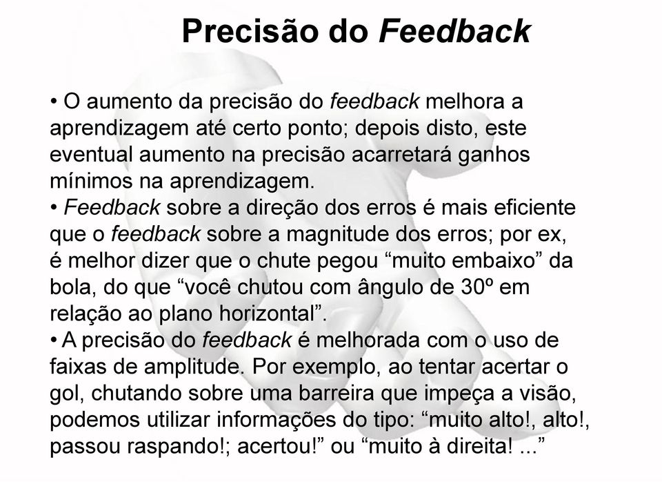 Feedback sobre a direção dos erros é mais eficiente que o feedback sobre a magnitude dos erros; por ex, é melhor dizer que o chute pegou muito embaixo da bola, do que