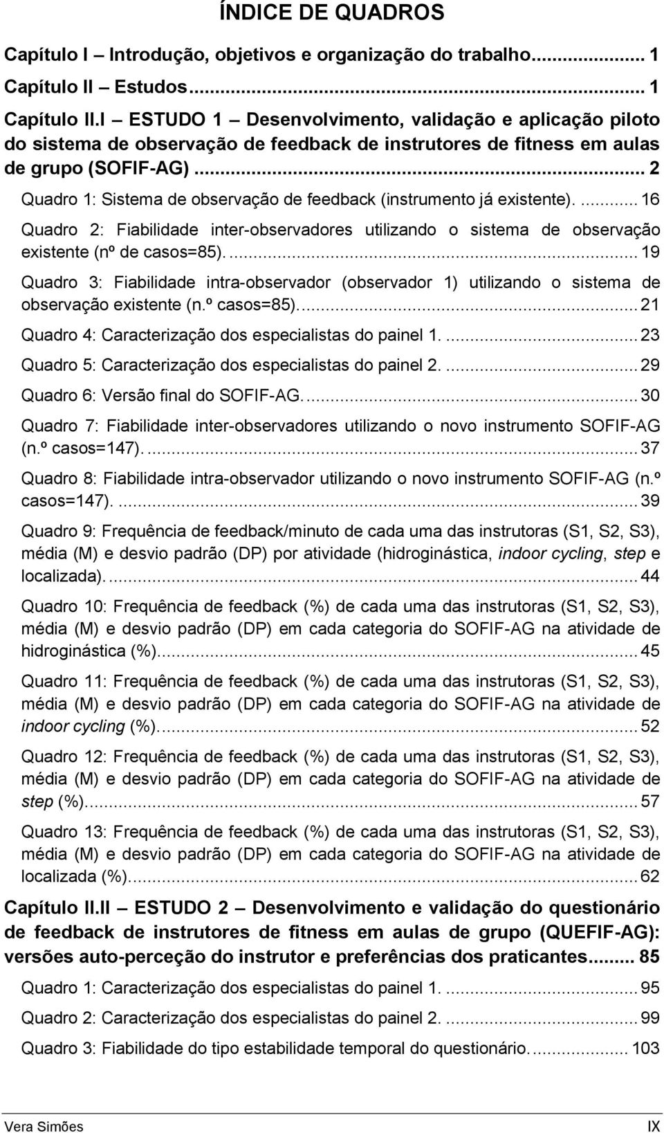 .. 2 Quadro 1: Sistema de observação de feedback (instrumento já existente).... 16 Quadro 2: Fiabilidade inter-observadores utilizando o sistema de observação existente (nº de casos=85).