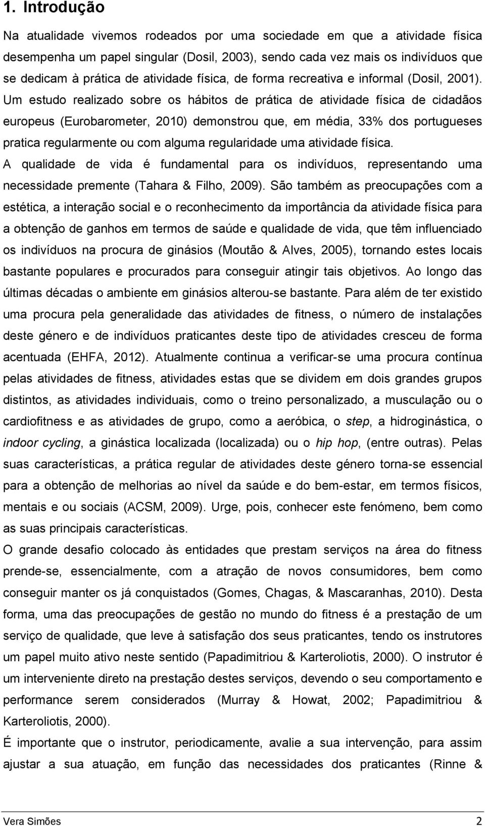 Um estudo realizado sobre os hábitos de prática de atividade física de cidadãos europeus (Eurobarometer, 2010) demonstrou que, em média, 33% dos portugueses pratica regularmente ou com alguma