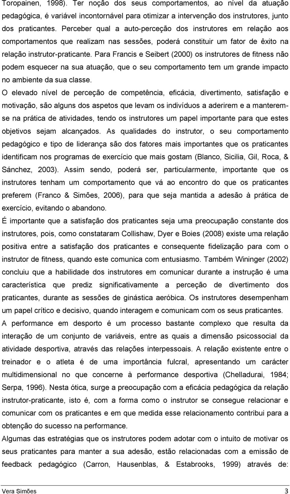 Para Francis e Seibert (2000) os instrutores de fitness não podem esquecer na sua atuação, que o seu comportamento tem um grande impacto no ambiente da sua classe.