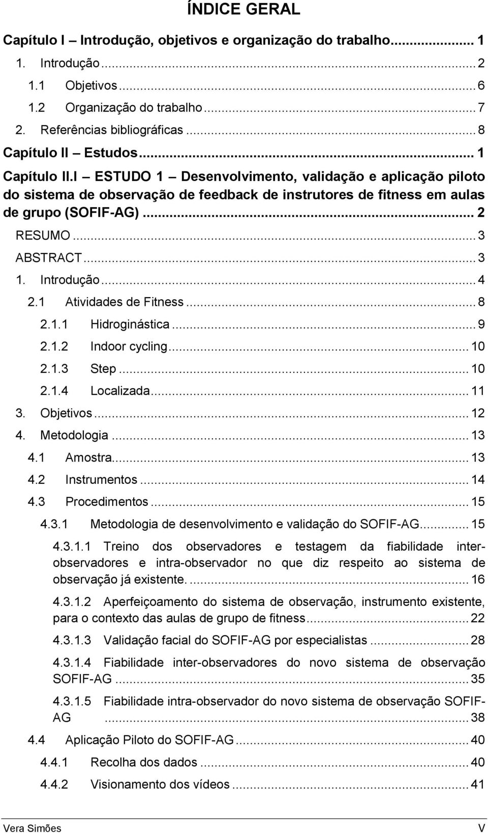 .. 2 RESUMO... 3 ABSTRACT... 3 1. Introdução... 4 2.1 Atividades de Fitness... 8 2.1.1 Hidroginástica... 9 2.1.2 Indoor cycling... 10 2.1.3 Step... 10 2.1.4 Localizada... 11 3. Objetivos... 12 4.