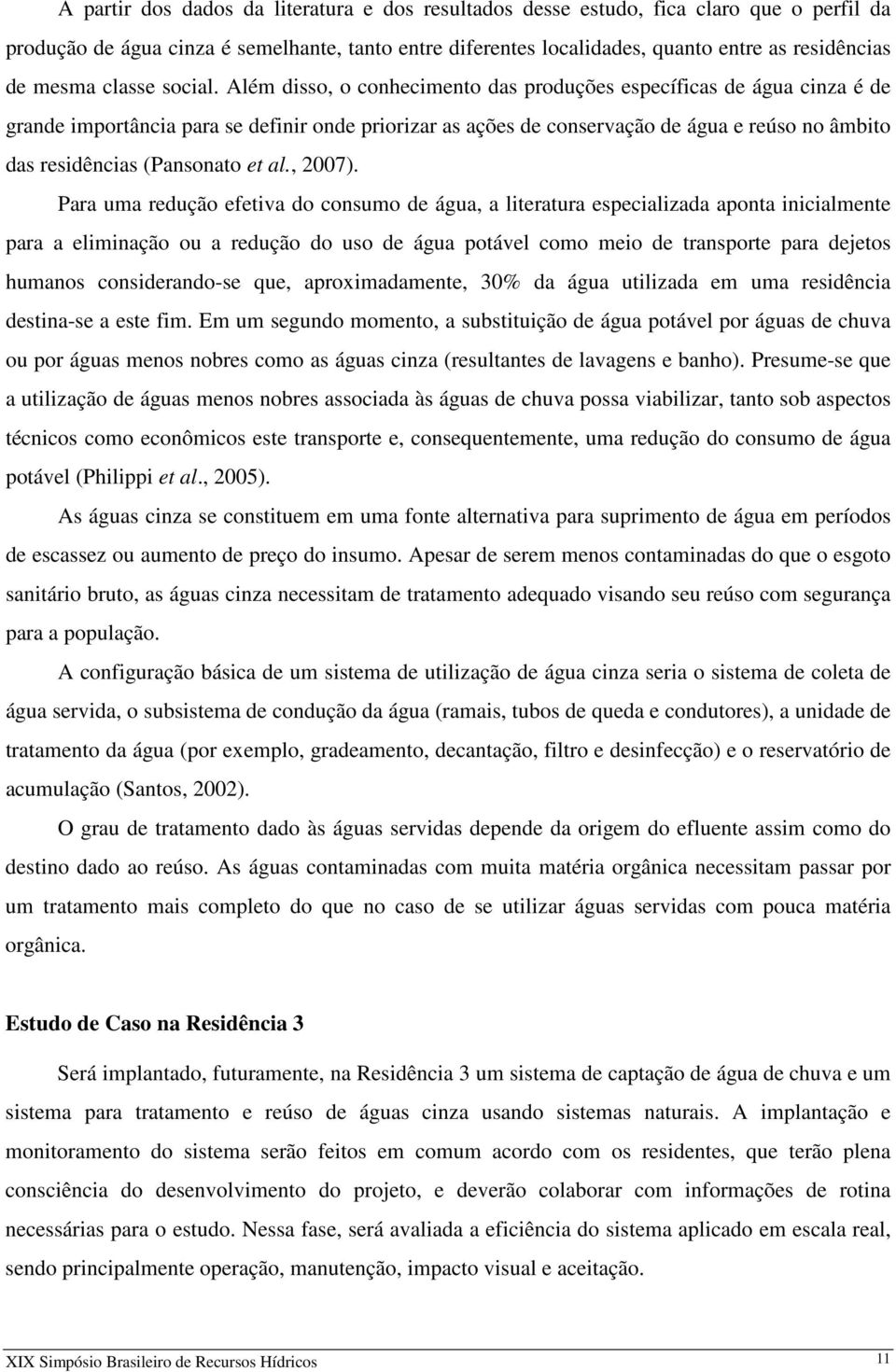 Além disso, o conhecimento das produções específicas de água cinza é de grande importância para se definir onde priorizar as ações de conservação de água e reúso no âmbito das residências (Pansonato