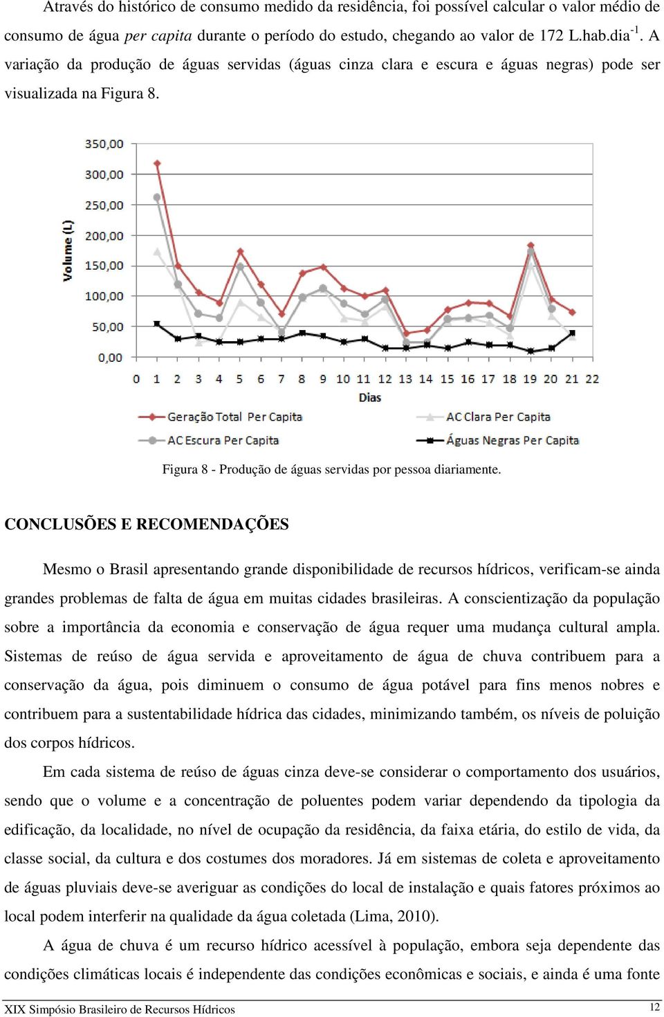 CONCLUSÕES E RECOMENDAÇÕES Mesmo o Brasil apresentando grande disponibilidade de recursos hídricos, verificam-se ainda grandes problemas de falta de água em muitas cidades brasileiras.