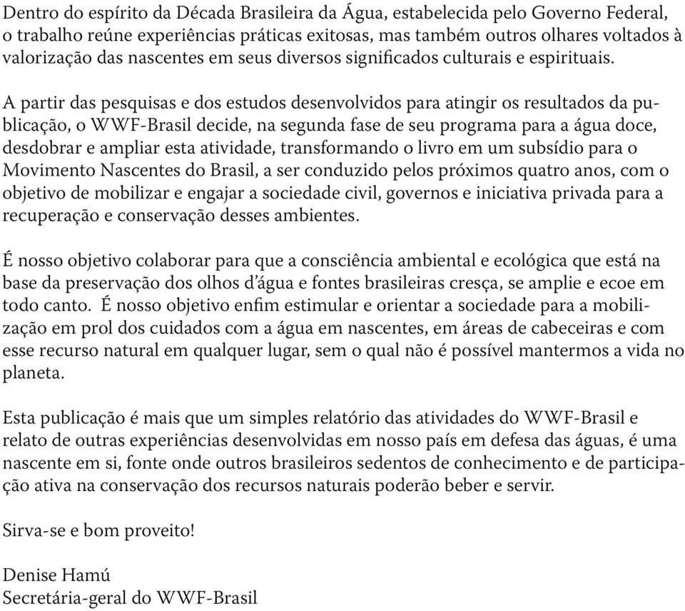 A partir das pesquisas e dos estudos desenvolvidos para atingir os resultados da publicação, o WWF-Brasil decide, na segunda fase de seu programa para a água doce, desdobrar e ampliar esta atividade,