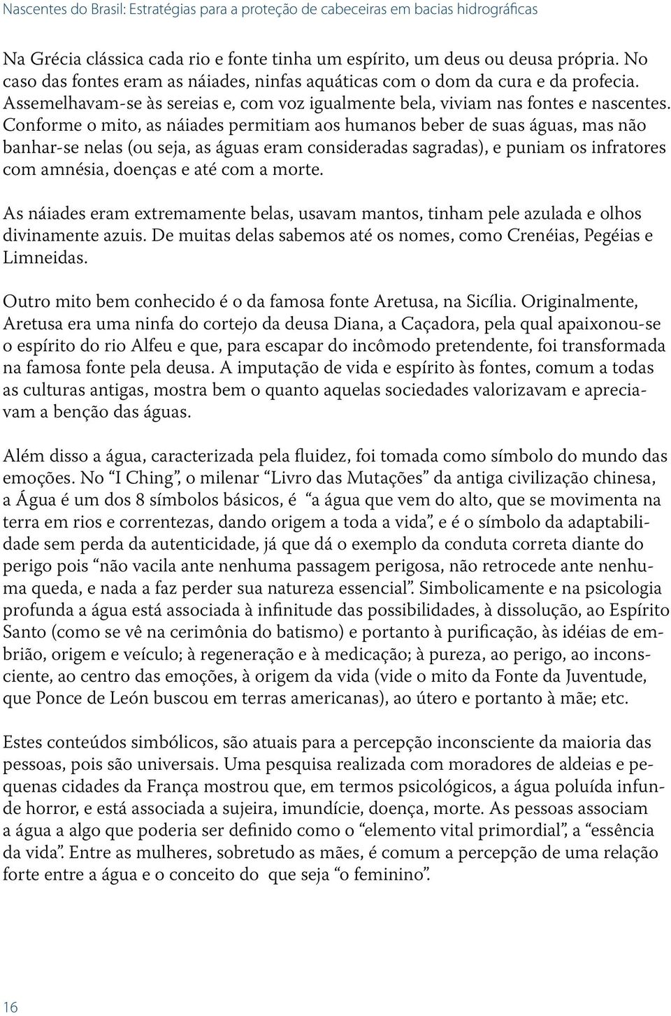 Conforme o mito, as náiades permitiam aos humanos beber de suas águas, mas não banhar-se nelas (ou seja, as águas eram consideradas sagradas), e puniam os infratores com amnésia, doenças e até com a