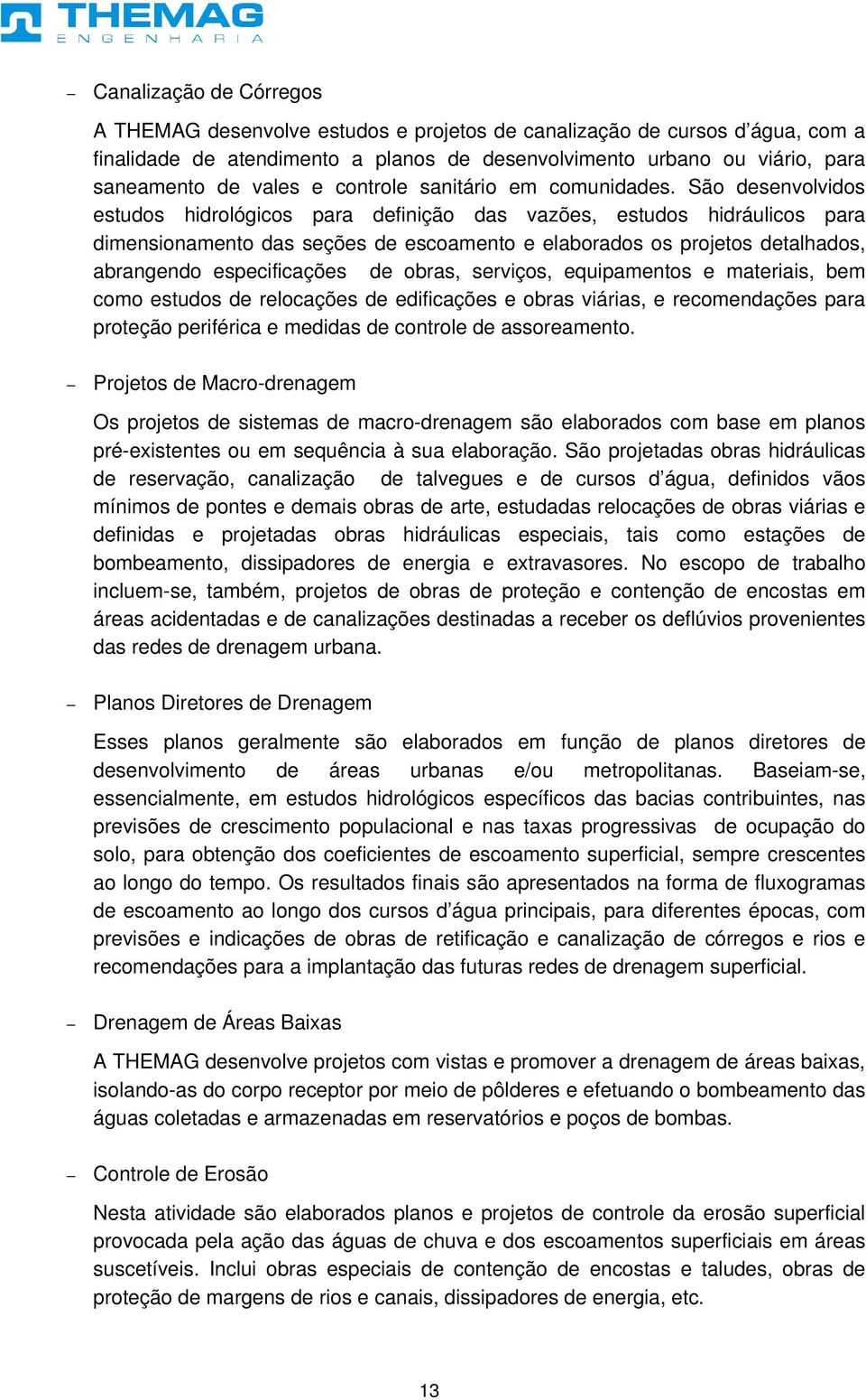 São desenvolvidos estudos hidrológicos para definição das vazões, estudos hidráulicos para dimensionamento das seções de escoamento e elaborados os projetos detalhados, abrangendo especificações de