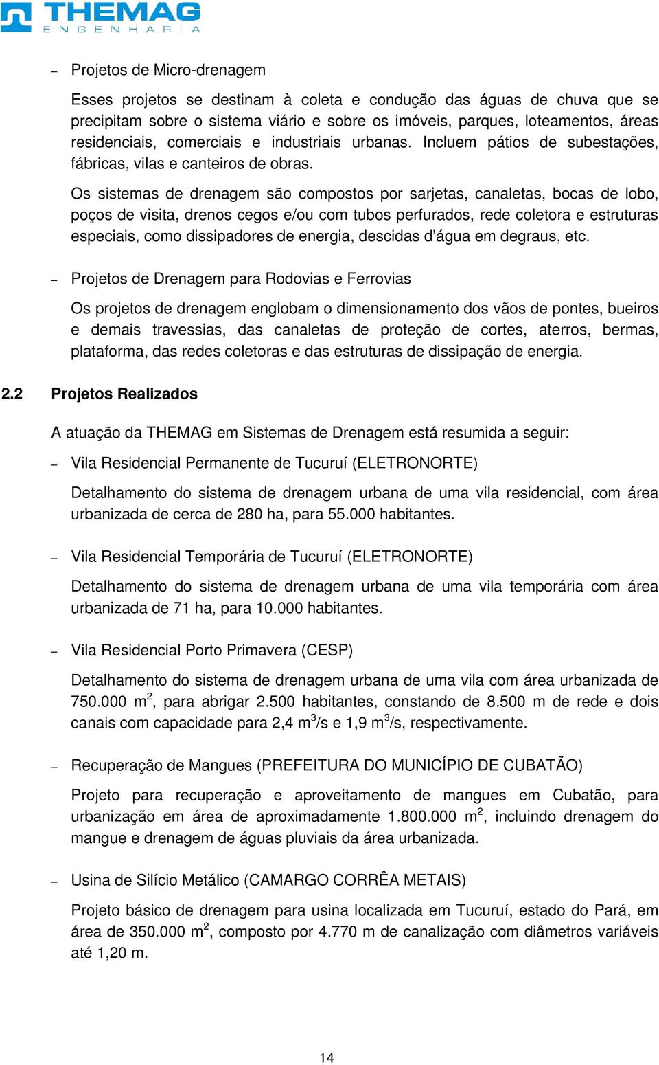 Os sistemas de drenagem são compostos por sarjetas, canaletas, bocas de lobo, poços de visita, drenos cegos e/ou com tubos perfurados, rede coletora e estruturas especiais, como dissipadores de