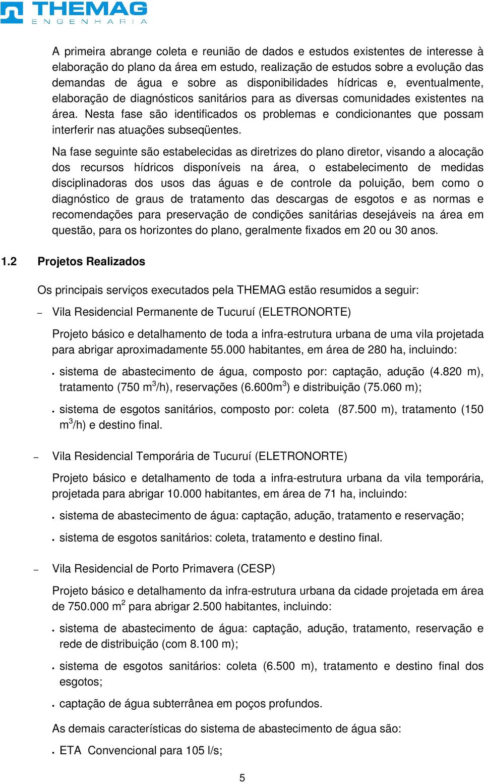 Nesta fase são identificados os problemas e condicionantes que possam interferir nas atuações subseqüentes.