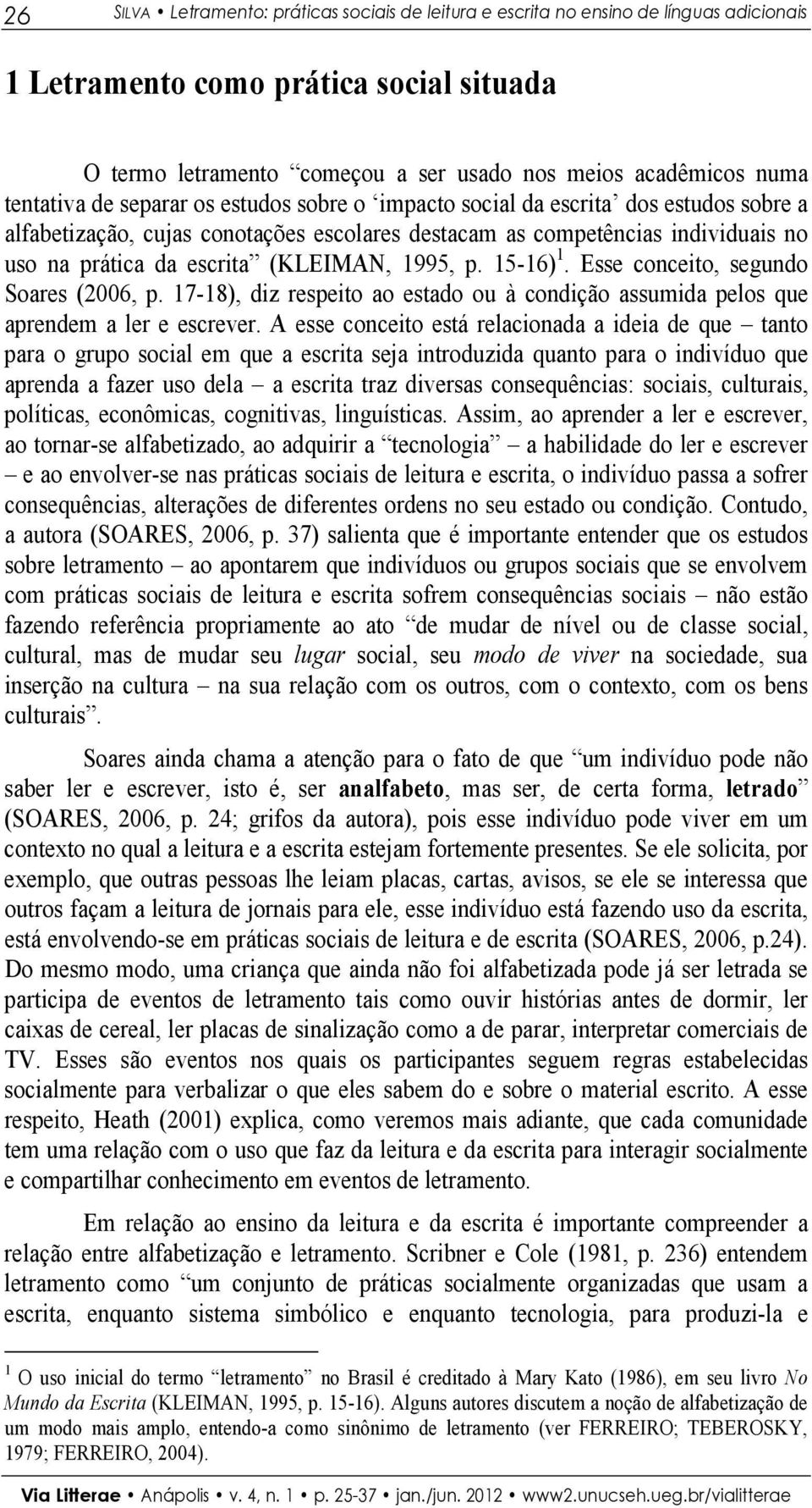 (KLEIMAN, 1995, p. 15-16) 1. Esse conceito, segundo Soares (2006, p. 17-18), diz respeito ao estado ou à condição assumida pelos que aprendem a ler e escrever.