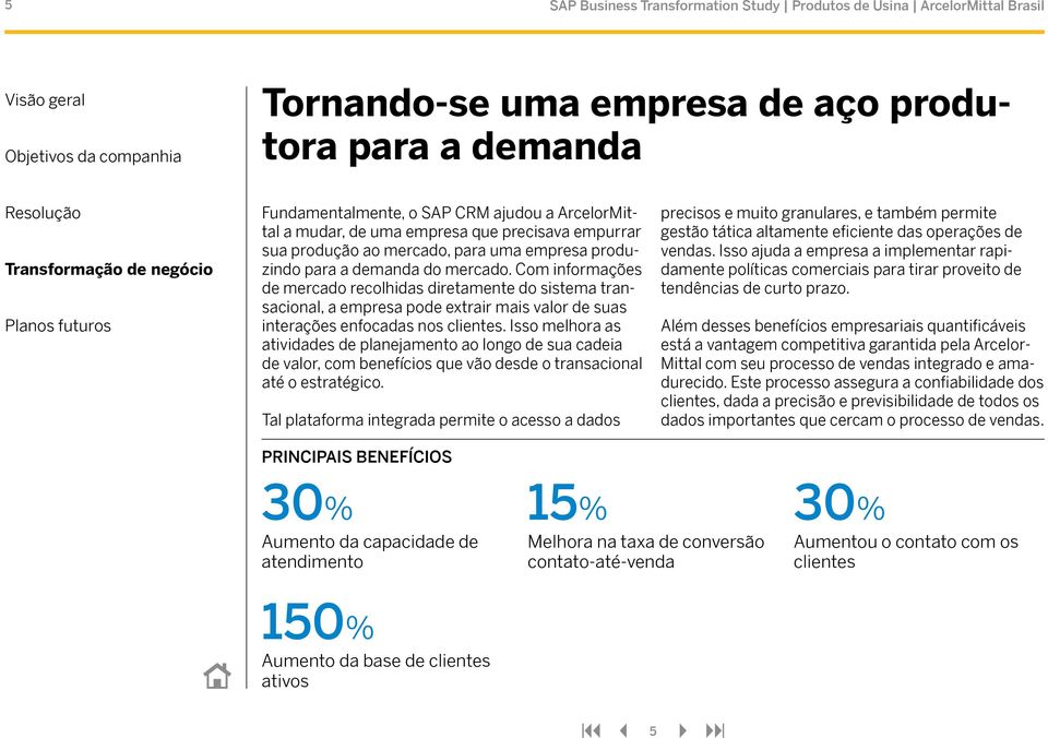 Com informações de mercado recolhidas diretamente do sistema transacional, a empresa pode extrair mais valor de suas interações enfocadas nos clientes.