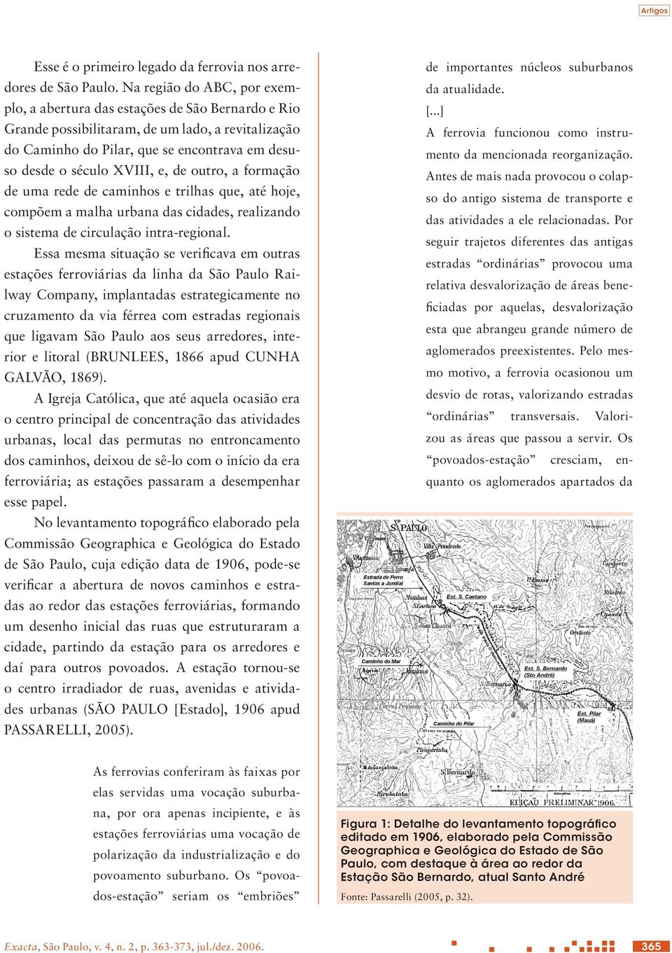 e, de outro, a formação de uma rede de caminhos e trilhas que, até hoje, compõem a malha urbana das cidades, realizando o sistema de circulação intra-regional.