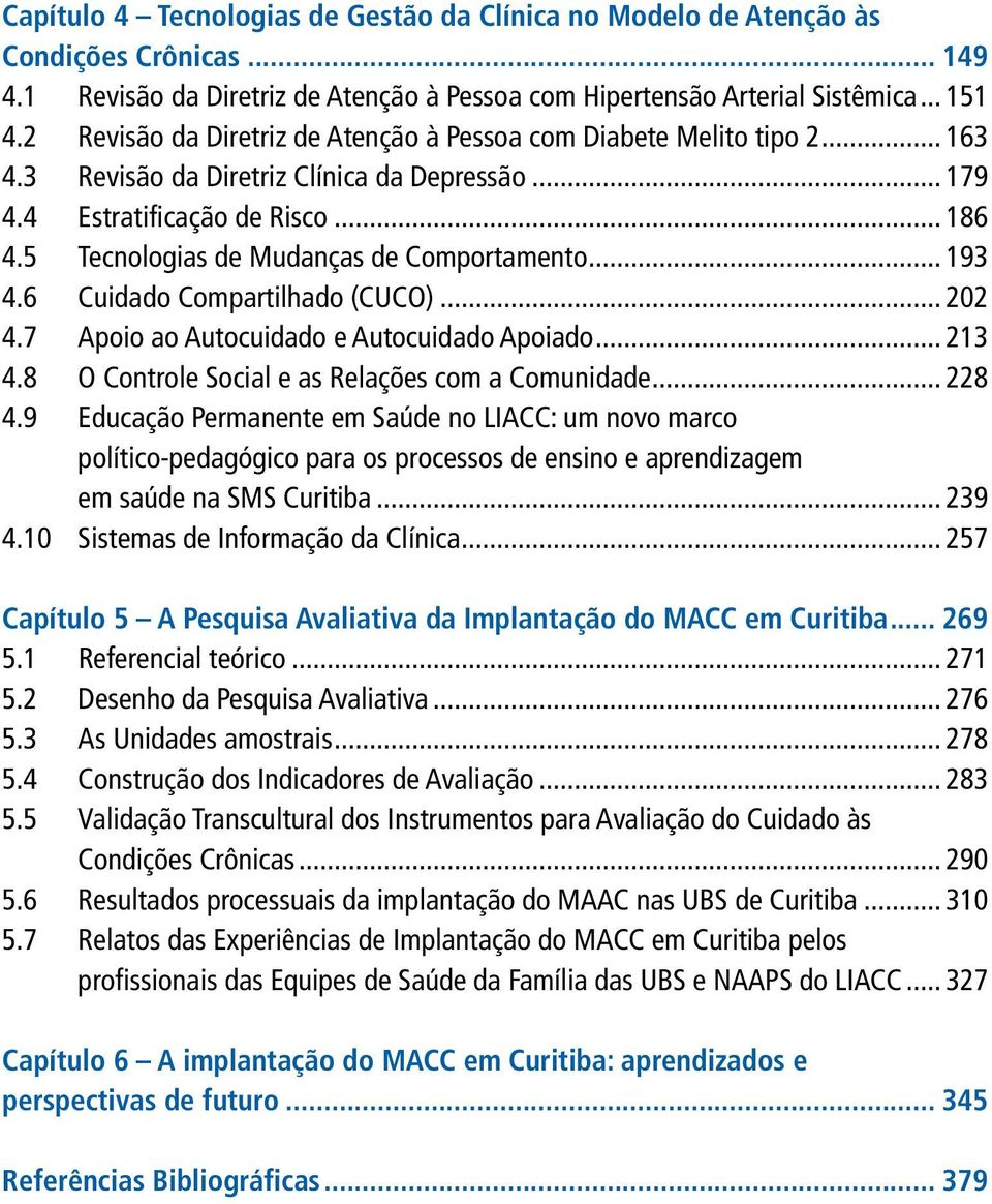 5 Tecnologias de Mudanças de Comportamento... 193 4.6 Cuidado Compartilhado (CUCO)... 202 4.7 Apoio ao Autocuidado e Autocuidado Apoiado... 213 4.8 O Controle Social e as Relações com a Comunidade.