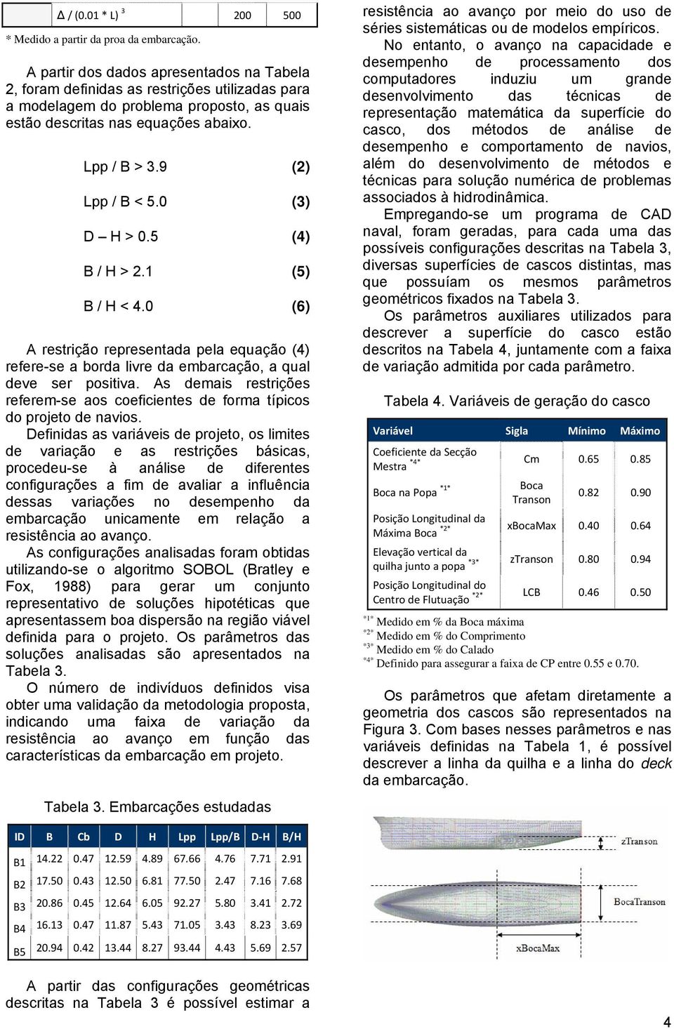 9 (2) Lpp / B < 5. (3) D H >.5 (4) B / H > 2.1 (5) B / H < 4. (6) A restrição representada pela equação (4) refere-se a borda livre da embarcação, a qual deve ser positiva.