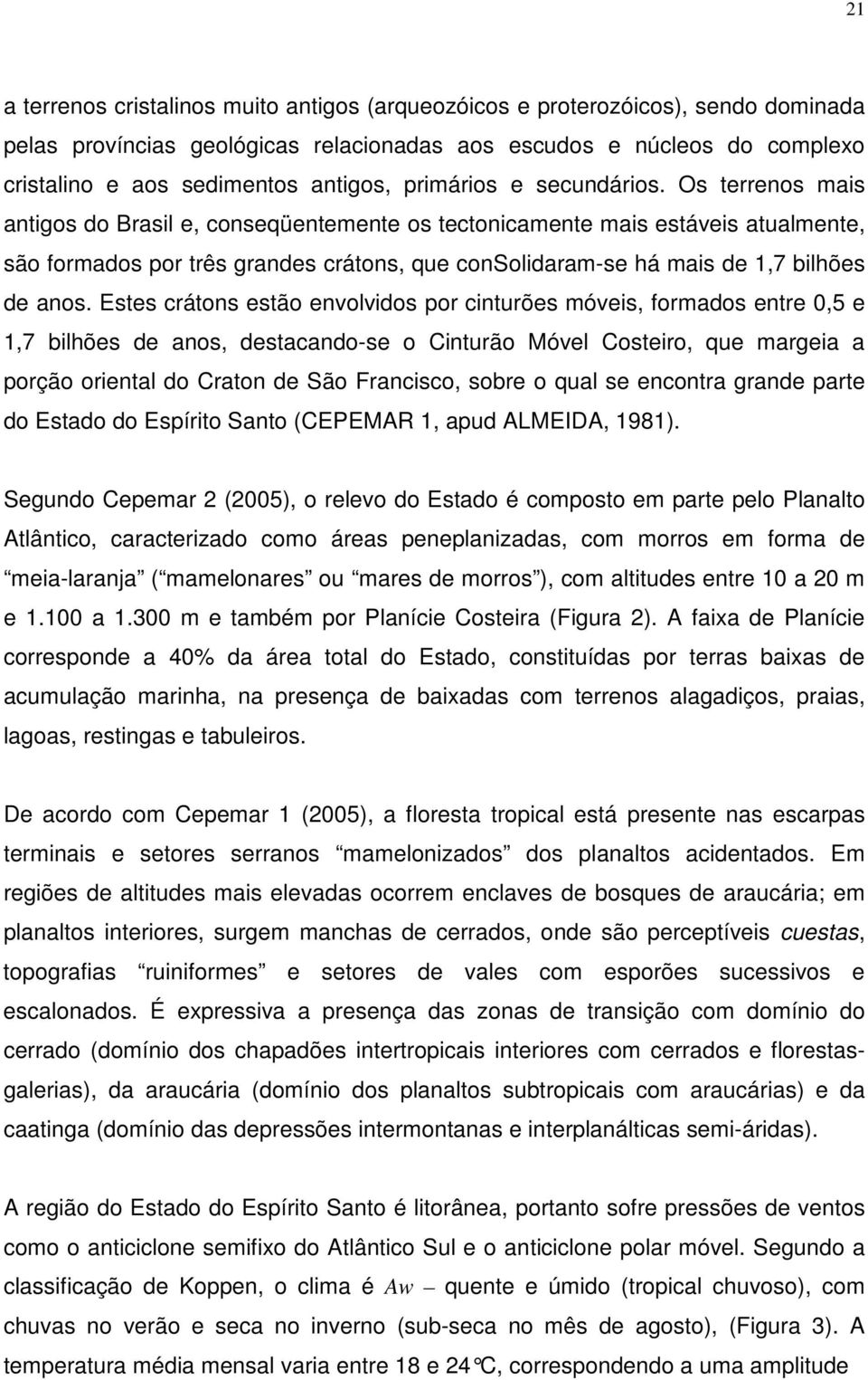 Os terrenos mais antigos do Brasil e, conseqüentemente os tectonicamente mais estáveis atualmente, são formados por três grandes crátons, que consolidaram-se há mais de 1,7 bilhões de anos.