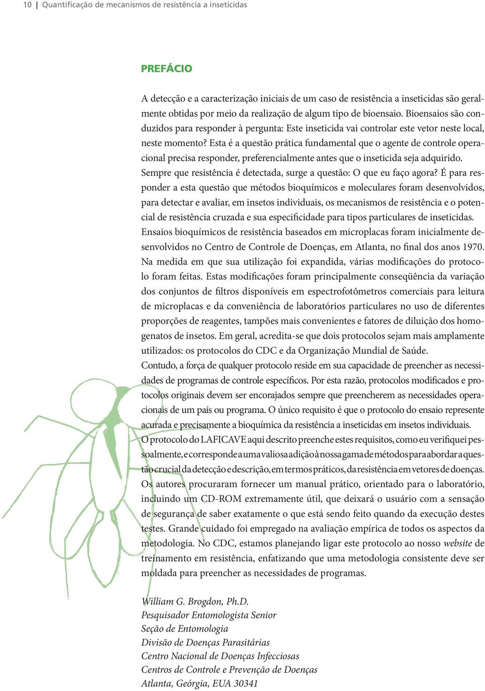 Esta é a questão prática fundamental que o agente de controle operacional precisa responder, preferencialmente antes que o inseticida seja adquirido.