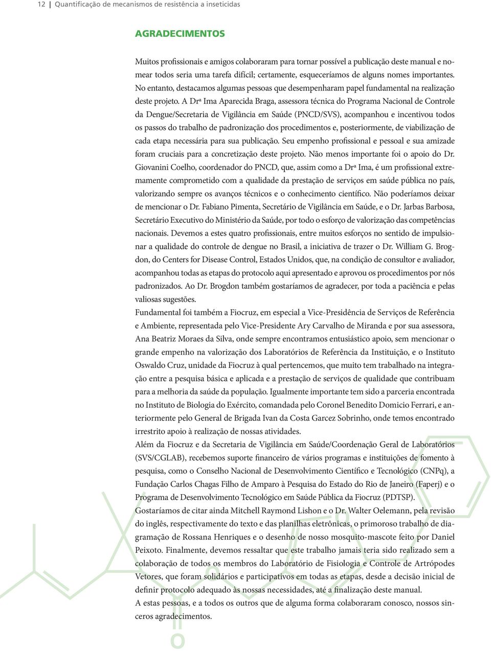 A Drª Ima Aparecida Braga, assessora técnica do Programa Nacional de Controle da Dengue/Secretaria de Vigilância em Saúde (PNCD/SVS), acompanhou e incentivou todos os passos do trabalho de