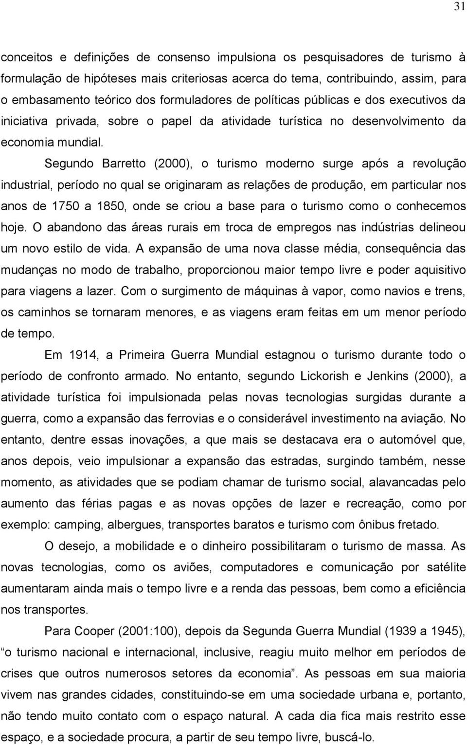 Segundo Barretto (2000), o turismo moderno surge após a revolução industrial, período no qual se originaram as relações de produção, em particular nos anos de 1750 a 1850, onde se criou a base para o