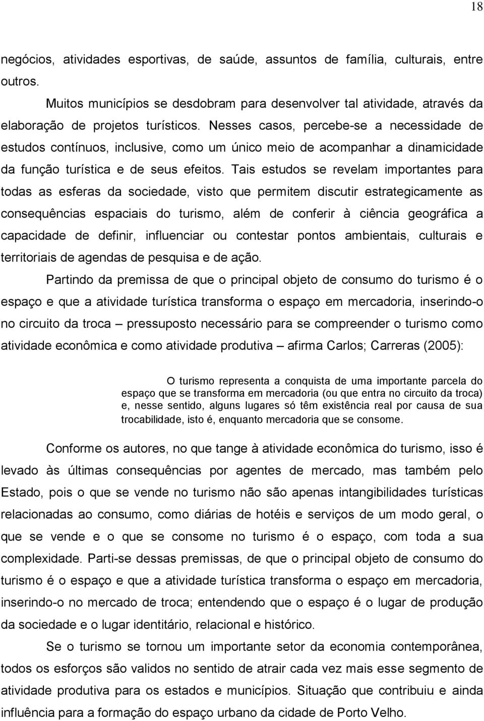 Tais estudos se revelam importantes para todas as esferas da sociedade, visto que permitem discutir estrategicamente as consequências espaciais do turismo, além de conferir à ciência geográfica a