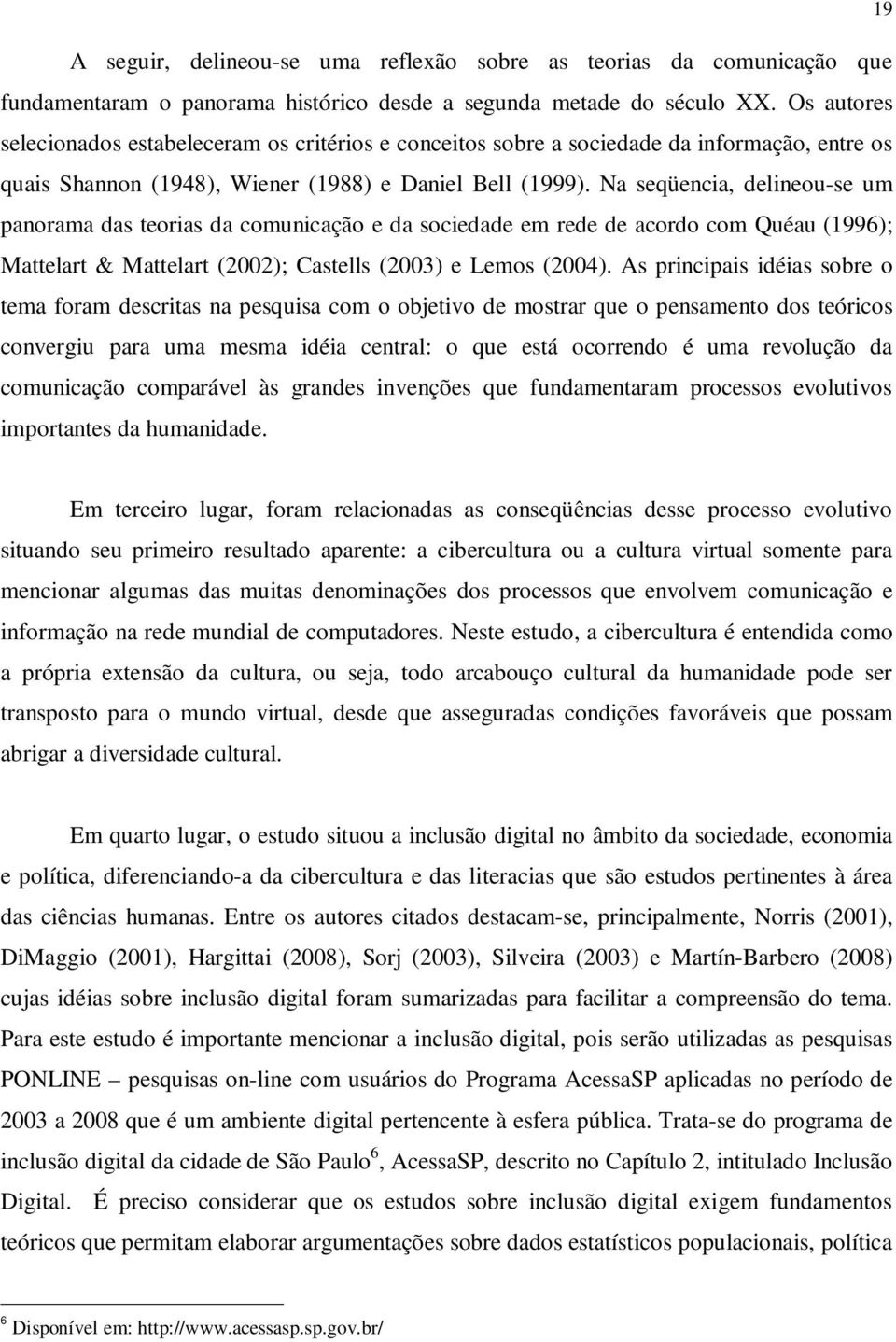 Na seqüencia, delineou-se um panorama das teorias da comunicação e da sociedade em rede de acordo com Quéau (1996); Mattelart & Mattelart (2002); Castells (2003) e Lemos (2004).