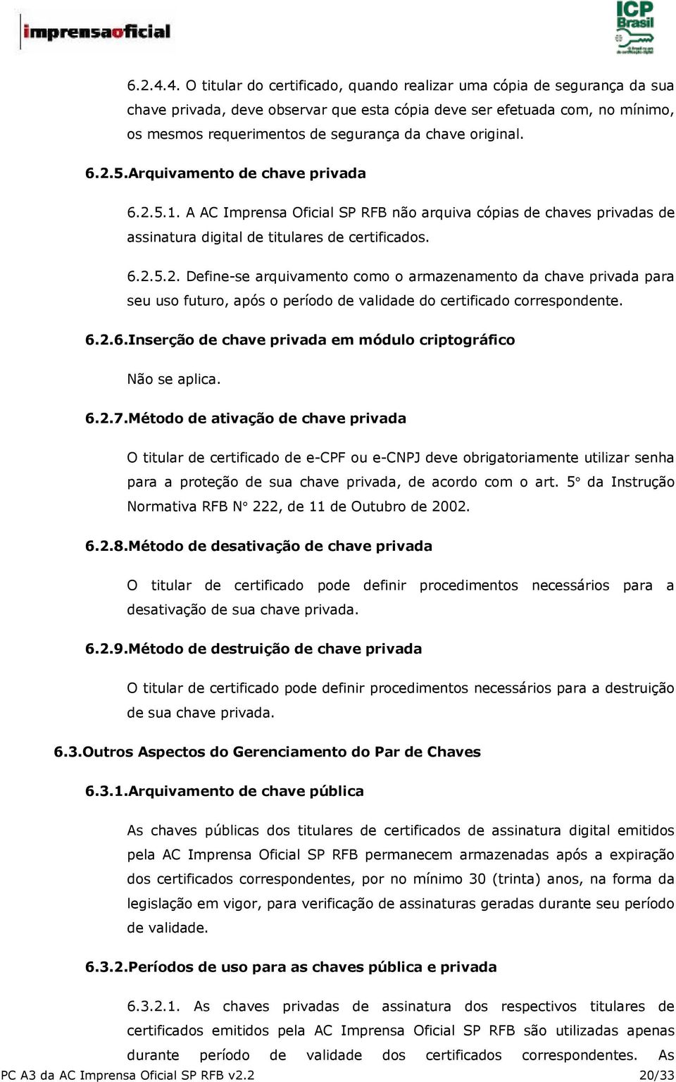 original. 6.2.5.Arquivamento de chave privada 6.2.5.1. A AC Imprensa Oficial SP RFB não arquiva cópias de chaves privadas de assinatura digital de titulares de certificados. 6.2.5.2. Define-se arquivamento como o armazenamento da chave privada para seu uso futuro, após o período de validade do certificado correspondente.