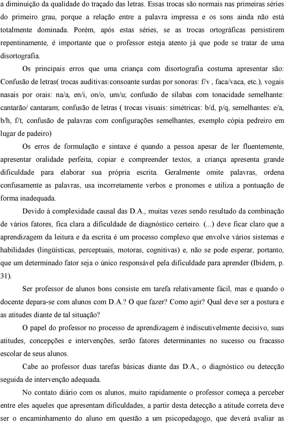 Os principais erros que uma criança com disortografia costuma apresentar são: Confusão de letras( trocas auditivas:consoante surdas por sonoras: f/v, faca/vaca, etc.