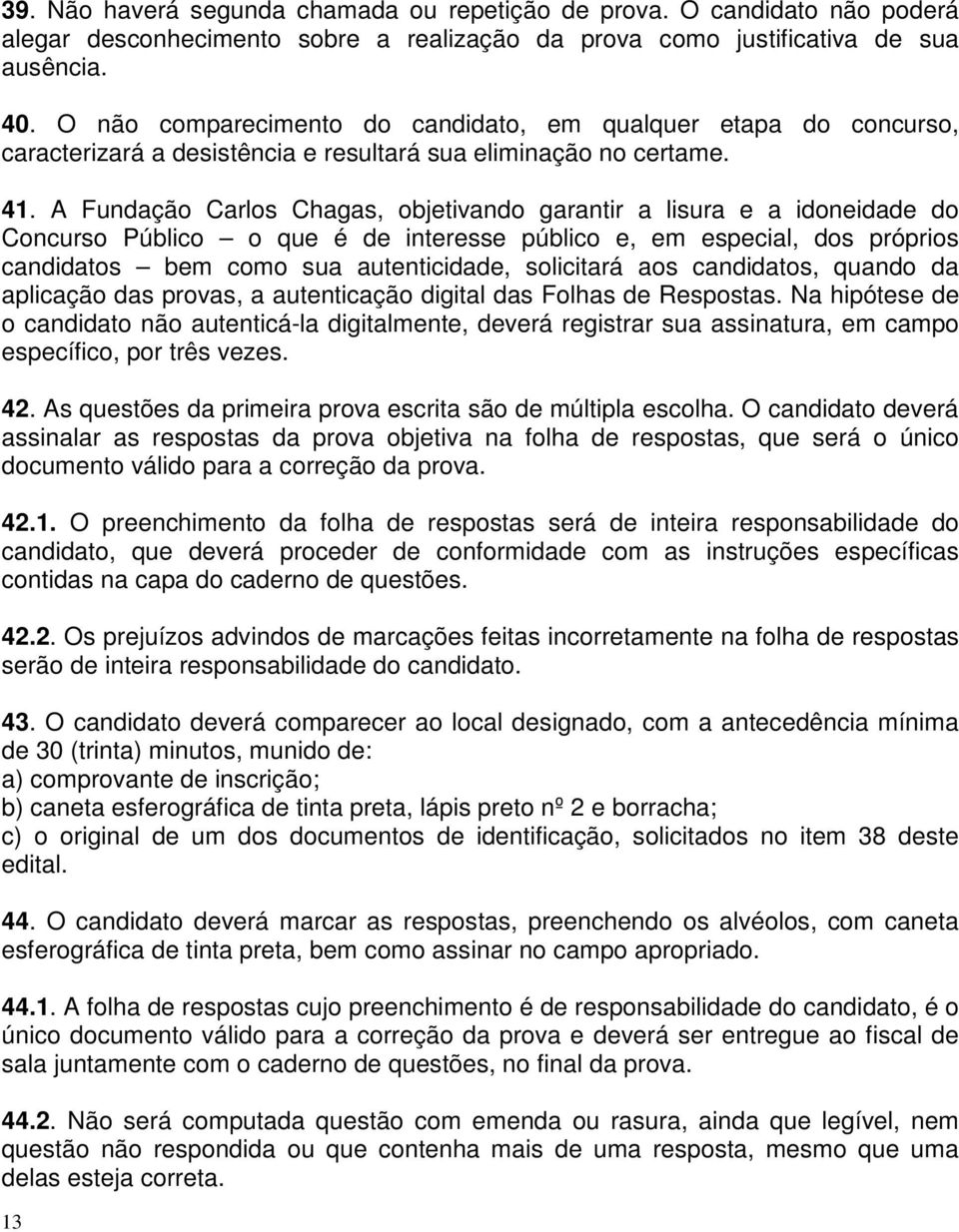 A Fundação Carlos Chagas, objetivando garantir a lisura e a idoneidade do Concurso Público o que é de interesse público e, em especial, dos próprios candidatos bem como sua autenticidade, solicitará