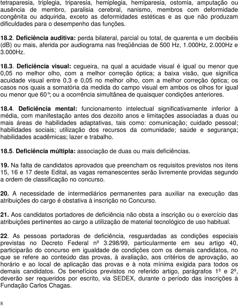 Deficiência auditiva: perda bilateral, parcial ou total, de quarenta e um decibéis (db) ou mais, aferida por audiograma nas freqüências de 500 Hz, 1.000Hz, 2.000Hz e 3.