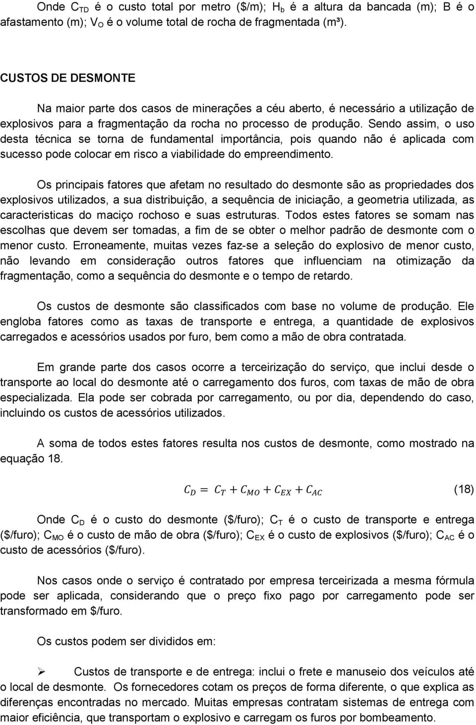 Sendo assim, o uso desta técnica se torna de fundamental importância, pois quando não é aplicada com sucesso pode colocar em risco a viabilidade do empreendimento.