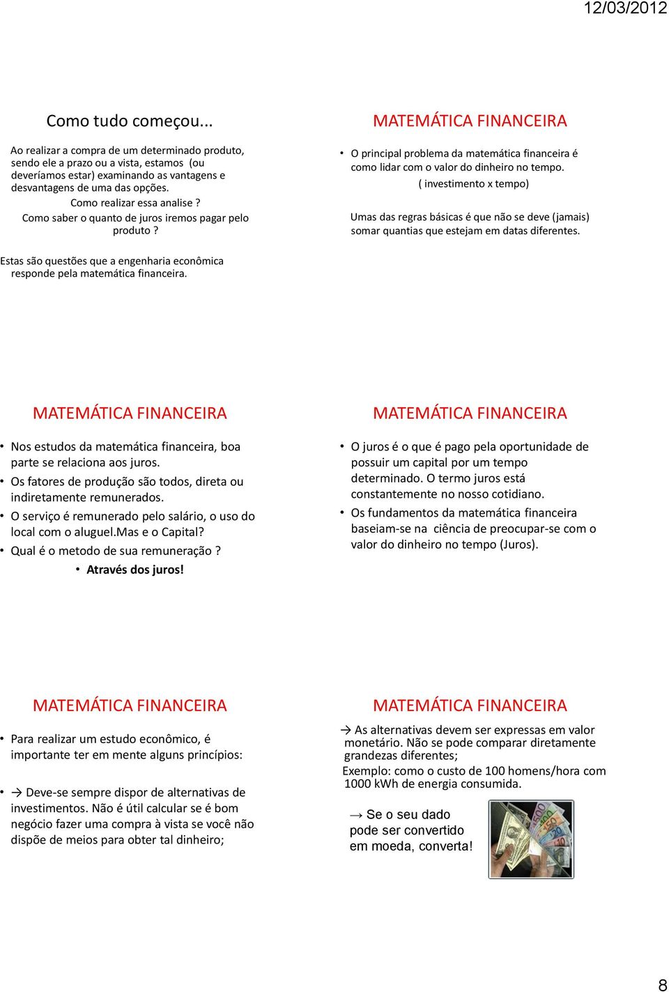 Como realizar essa analise? Como saber o quanto de juros iremos pagar pelo produto? O principal problema da matemática financeira é como lidar com o valor do dinheiro no tempo.