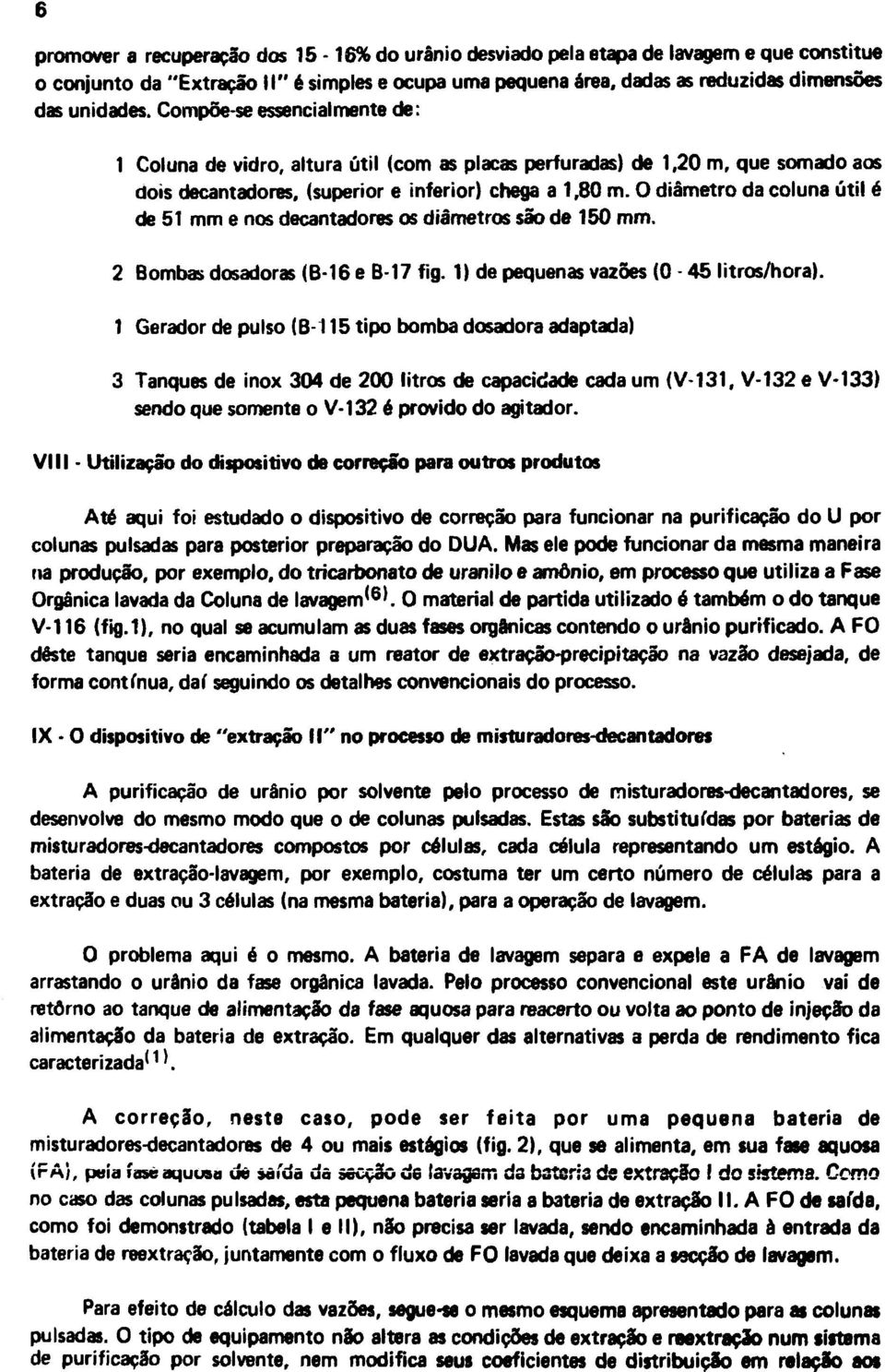 O diâmetro da coluna útil é de 51 mm e nos decantadores os diâmetros são de 150 mm. 2 Bombas dosadoras (B-16 e B-17 fig. 1) de pequenas vazões (0-45 litros/hora).