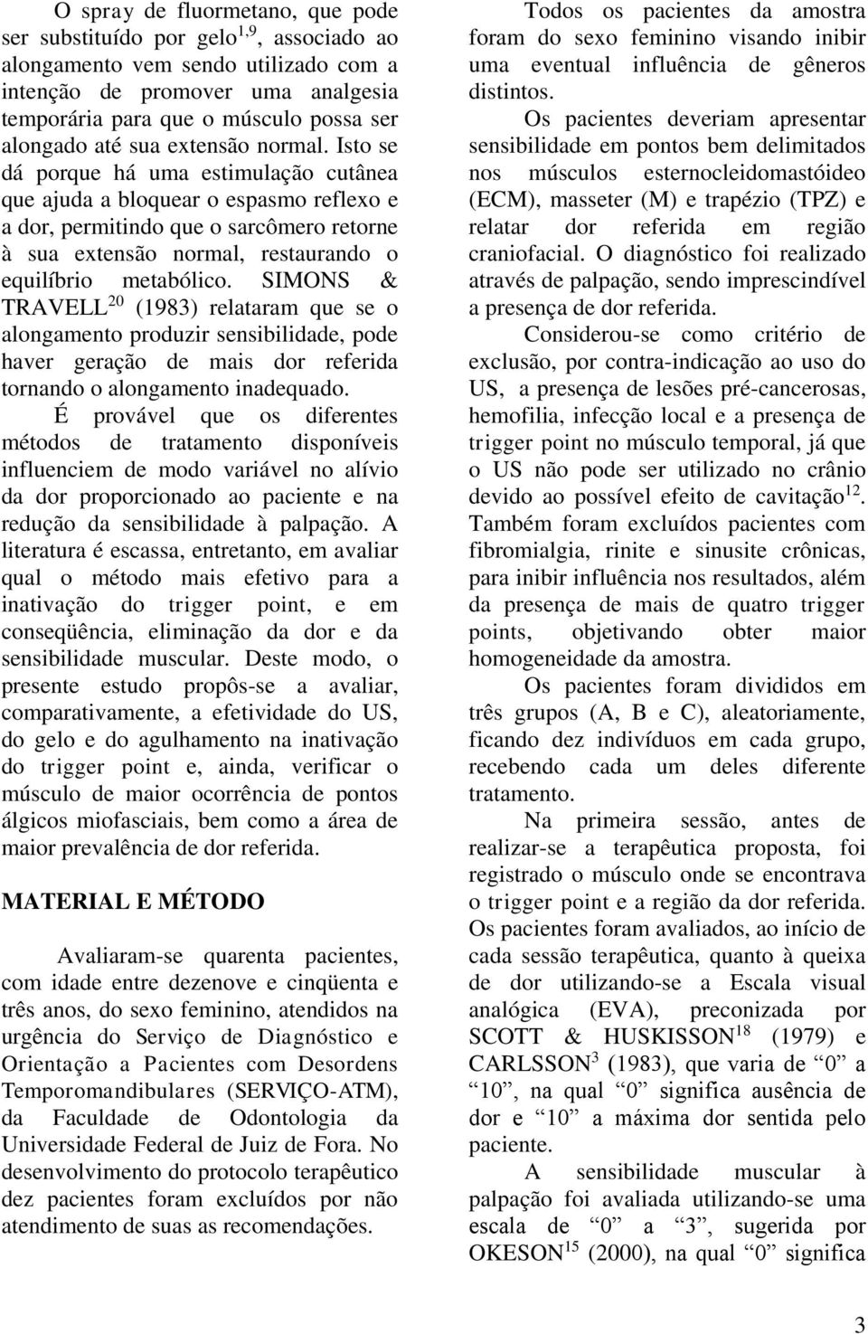 Isto se dá porque há uma estimulação cutânea que ajuda a bloquear o espasmo reflexo e a dor, permitindo que o sarcômero retorne à sua extensão normal, restaurando o equilíbrio metabólico.