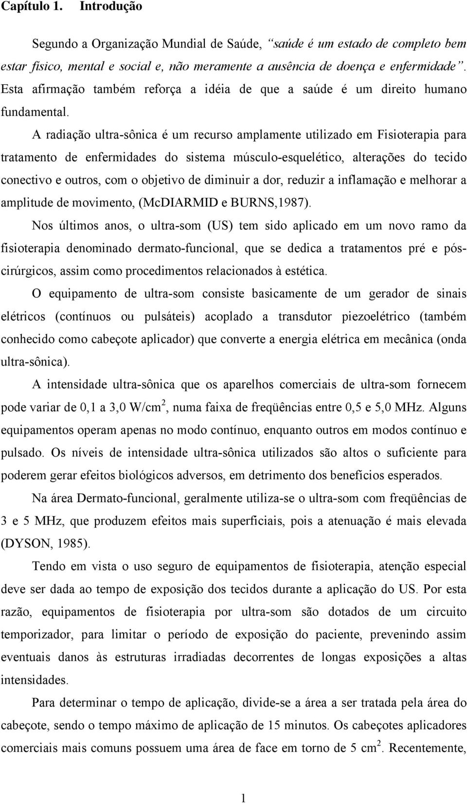 A radiação ultra-sônica é um recurso amplamente utilizado em Fisioterapia para tratamento de enfermidades do sistema músculo-esquelético, alterações do tecido conectivo e outros, com o objetivo de