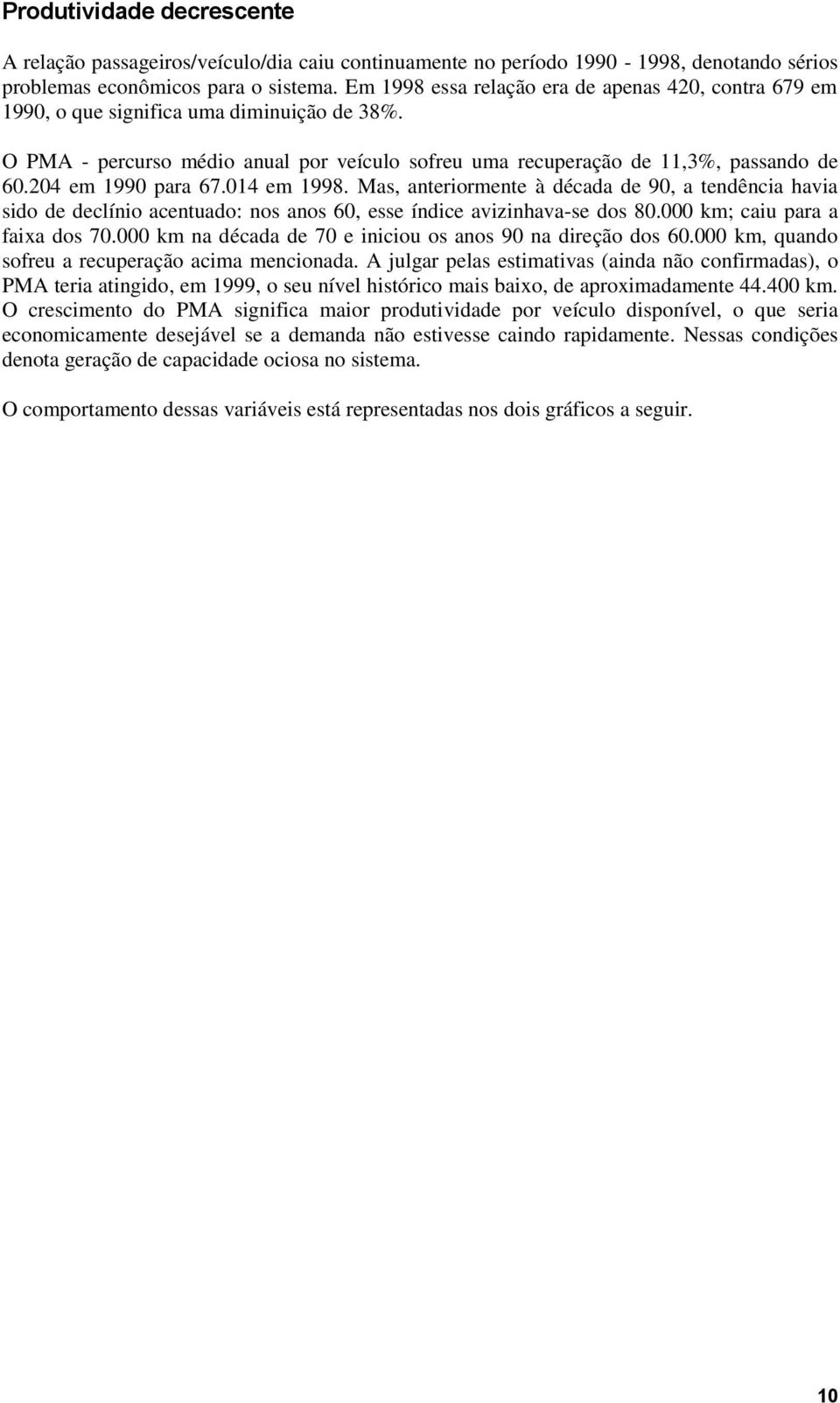 204 em 1990 para 67.014 em 1998. Mas, anteriormente à década de 90, a tendência havia sido de declínio acentuado: nos anos 60, esse índice avizinhava-se dos 80.000 km; caiu para a faixa dos 70.