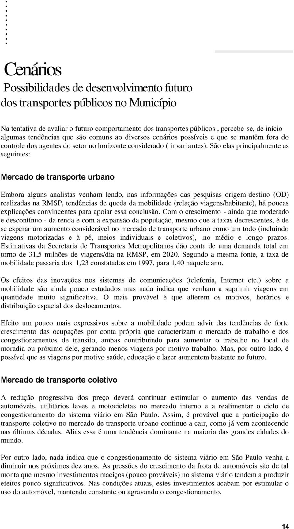 São elas principalmente as seguintes: Mercado de transporte urbano Embora alguns analistas venham lendo, nas informações das pesquisas origem-destino (OD) realizadas na RMSP, tendências de queda da