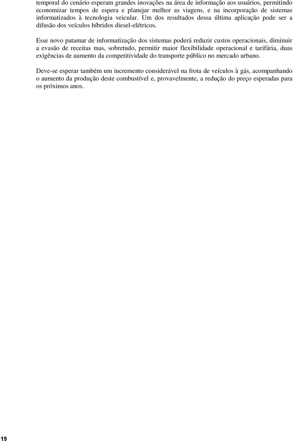 Esse novo patamar de informatização dos sistemas poderá reduzir custos operacionais, diminuir a evasão de receitas mas, sobretudo, permitir maior flexibilidade operacional e tarifária, duas