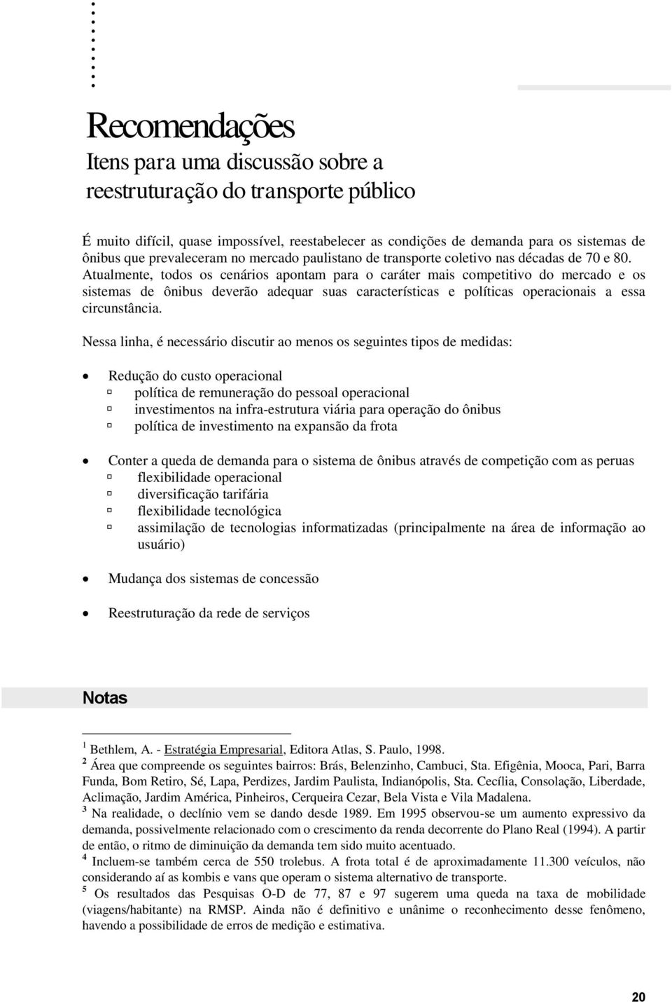 Atualmente, todos os cenários apontam para o caráter mais competitivo do mercado e os sistemas de ônibus deverão adequar suas características e políticas operacionais a essa circunstância.