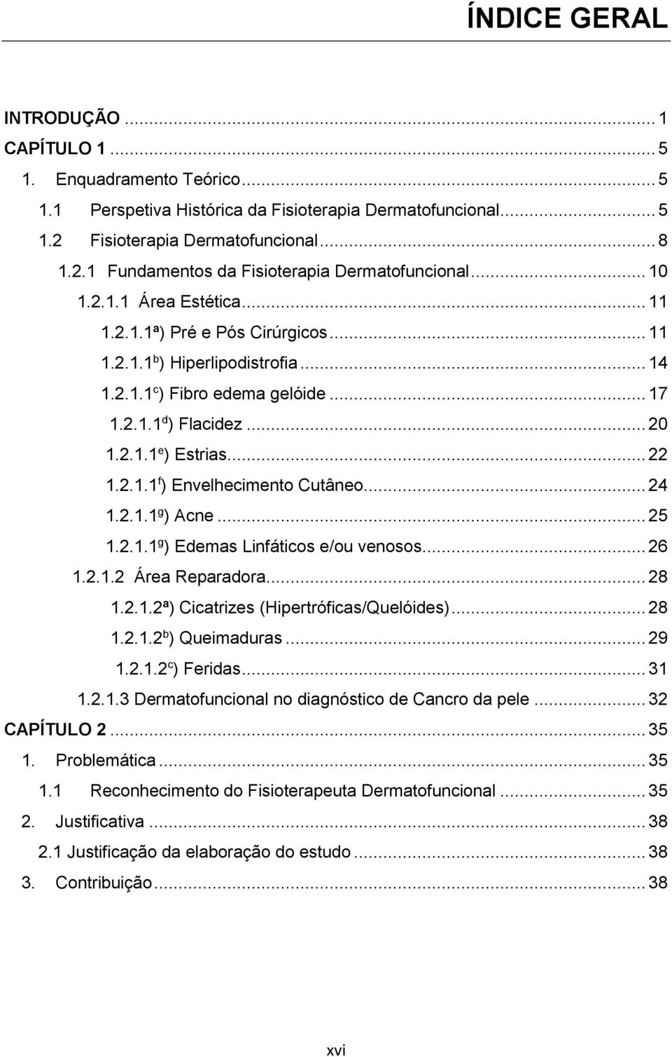 2.1.1 f ) Envelhecimento Cutâneo... 24 1.2.1.1 g ) Acne... 25 1.2.1.1 g ) Edemas Linfáticos e/ou venosos... 26 1.2.1.2 Área Reparadora... 28 1.2.1.2ª) Cicatrizes (Hipertróficas/Quelóides)... 28 1.2.1.2 b ) Queimaduras.