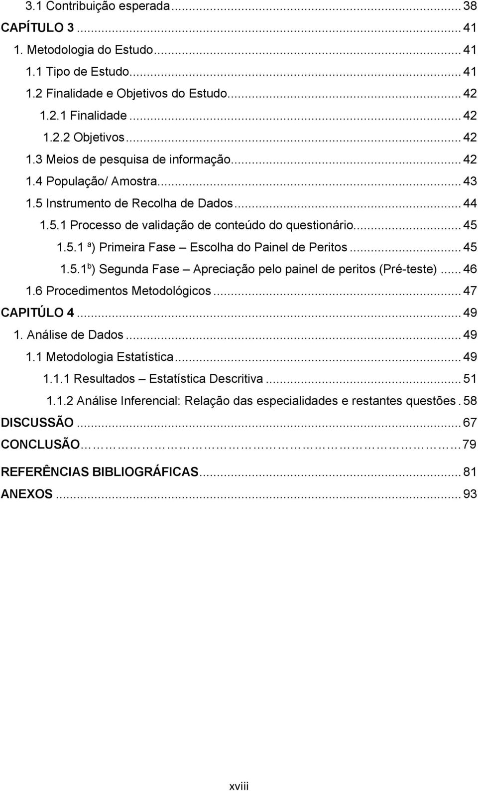 .. 46 1.6 Procedimentos Metodológicos... 47 CAPITÚLO 4... 49 1. Análise de Dados... 49 1.1 Metodologia Estatística... 49 1.1.1 Resultados Estatística Descritiva... 51 1.1.2 Análise Inferencial: Relação das especialidades e restantes questões.