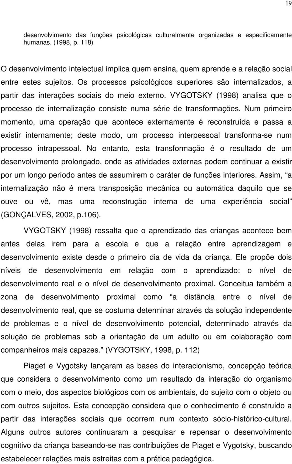 Os processos psicológicos superiores são internalizados, a partir das interações sociais do meio externo.